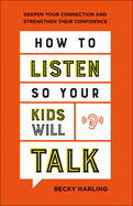 How to Listen So Your Kids Will Talk: Deepen Your Connection and Strengthen Their Confidence