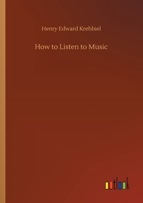 How to Listen to Music - Krehbiel, Henry Edward