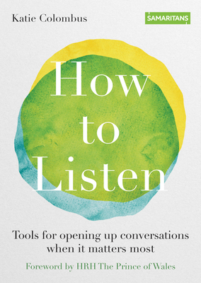 How to Listen: Tools for Opening Up Conversations When It Matters Most - Colombus, Katie, and Wales, The Prince of, HRH (Foreword by)