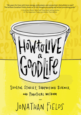 How to Live a Good Life: Soulful Stories, Surprising Science, and Practical Wisdom - Fields, Jonathan