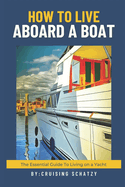 How to Live Aboard A Boat: The Essential Guide to Living on a Yacht