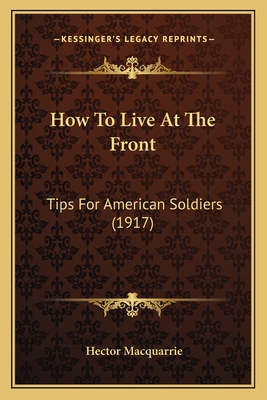 How To Live At The Front: Tips For American Soldiers (1917) - MacQuarrie, Hector