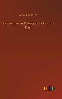 How to Live on Twenty-Four Hours a Day - Bennett, Arnold