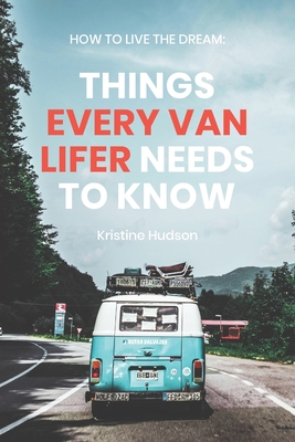 How to Live the Dream: Things Every Van Lifer Needs to Know - Hudson, Kristine