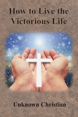 How to Live the Victorious Life - Unknown Christian, and Richardson, Albert