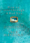 How to Live Through a Bad Day: 7 Encouraging Insights from Christ's Words on the Cross - Hayford, Jack W, Dr.