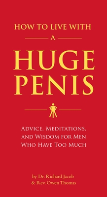 How to Live with a Huge Penis: Advice, Meditations, and Wisdom for Men Who Have Too Much - Jacob, Richard, and Thomas, Owen, Rev.