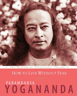 How to Live Without Fear: The Wisdom of Yogananda, Volume 11 - Yogananda, Paramhansa