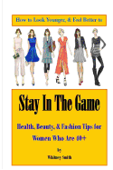 How to Look Younger & Feel Better to Stay In The Game: Health, Beauty, & Fashion Tips for Women Who Are 40+