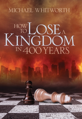 How to Lose a Kingdom in 400 Years: A Guide to 1-2 Kings - Whitworth, Michael, and Brothers, W Kirk (Foreword by)