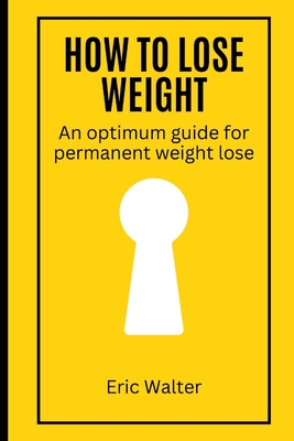 How to lose weight: An optimum guide for permanent weight lose - Walter, Eric