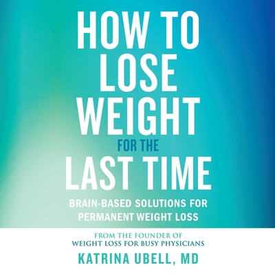 How to Lose Weight for the Last Time: Brain-Based Solutions for Permanent Weight Loss - Ubell, Katrina (Read by)