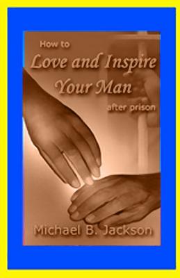 How to Love and Inspire Your Man After Prison: A Prisonwife's Guide - Jackson, Michael B