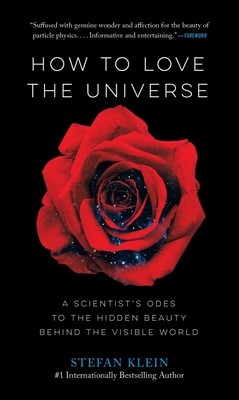 How to Love the Universe: A Scientist's Odes to the Hidden Beauty Behind the Visible World - Klein, Stefan