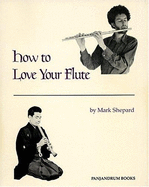 How to Love Your Flute: A Guide to Flutes & Flute-Playing - Shepard, Mark, and Horn, Paul (Preface by)