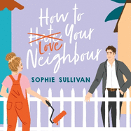 How to Love Your Neighbour: A sparkling enemies-to-lovers rom-com