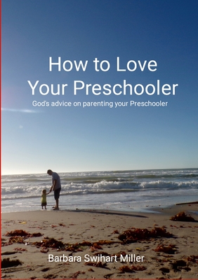 How to Love Your Preschooler - Miller, Barbara Swihart