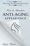 How to Maintain Anti-Aging Appearance: Mastering the Art of Staying Young