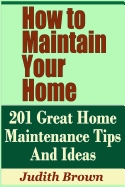 How to Maintain Your Home - 201 Great Home Maintenance Tips and Ideas