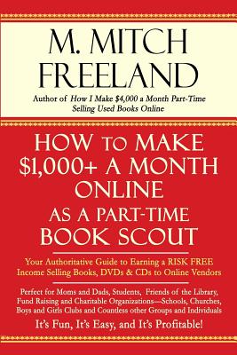 How to Make $1,000+ a Month Online as a Part-Time Book Scout: Your Authoritative Guide to Earning a RISK FREE Income Selling Books, DVDs & CDs to Online Vendors - Freeland, M Mitch