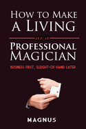 How to Make a Living as a Professional Magician: Business First, Sleight-Of-Hand Later