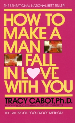 How to Make a Man Fall in Love with You: The Fail-Proof, Fool-Proof Method - Cabot, Tracy