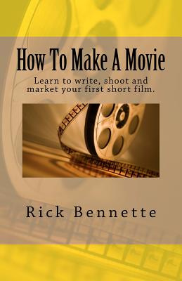 How to Make a Movie: Learn to Write, Shoot and Market Your First Film. - Bennette, Rick