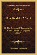 How to Make a Saint: Or the Process of Canonization in the Church of England (1887)