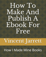 How To Make And Publish A Ebook For Free: How I Made Mine Books