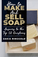How to Make and Sell Soap: Answers to the Top 50 Questions