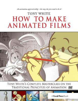 How to Make Animated Films: Tony White's Masterclass Course on the Traditional Principles of Animation - White, Tony, and Spencer, Kathryn (Editor)