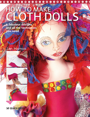 How to Make Cloth Dolls: 6 Fabulous Designs and All the Techniques You Need - Horrox, Jan