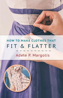 How to Make Clothes That Fit and Flatter: Step-by-Step Instructions for Women - Margolis, Adele