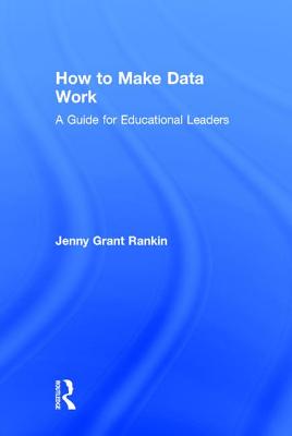 How to Make Data Work: A Guide for Educational Leaders - Rankin, Jenny Grant