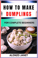 How to Make Dumplings for Complete Beginners: Procedural Guide On dumplings making, Essential Tools, recipes, Techniques, Benefits And Everything Needed To Know.