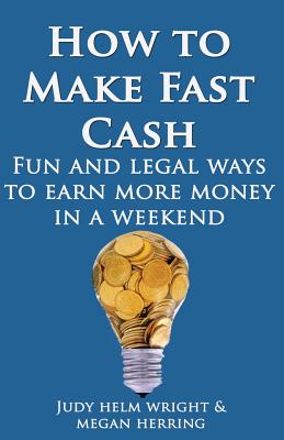 How To Make Fast Cash: Fun and Legal Ways To Earn More Money In A Weekend - Herring, Megan Kay, and Wright, Judy Helm