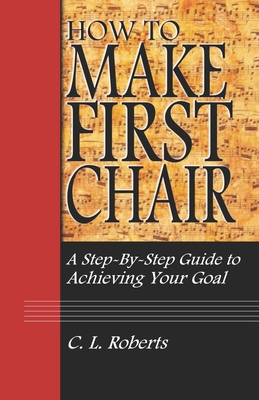 How to Make First Chair: A Step-by-Step Guide to Achieving Your Goal - Roberts, Christopher