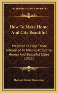 How to Make Home and City Beautiful: Prepared to Help Those Interested in Making Attractive Homes and Beautiful Cities (1911)