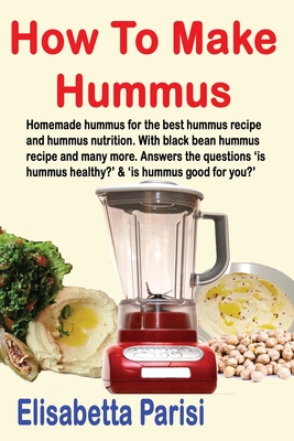 How To Make Hummus: Homemade hummus for the best hummus recipe and hummus nutrition. With black bean hummus recipe and many more. Answers the questions 'is hummus healthy?' & 'is hummus good for you?' - Parisi, Elisabetta