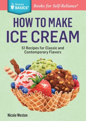 How to Make Ice Cream: 51 Recipes for Classic and Contemporary Flavors. A Storey BASICS Title - Weston, Nicole