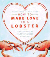 How to Make Love to a Lobster: An Eclectic Guide to the Buying, Cooking, Eating and Folklore of Shellfish