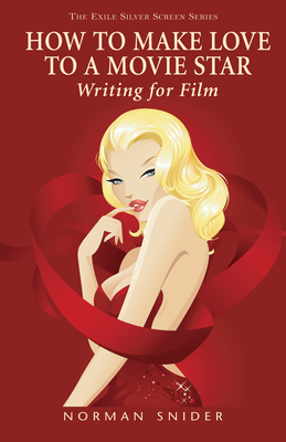 How to Make Love to a Movie Star: Writing for Film - Snider, Norman
