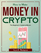 How to Make Money in Crypto: The Beginner's Guide to Bitcoin