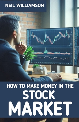 How to Make Money in the Stock Market: How You Can be a Stock Market Investing Genius - Williamson, Neil