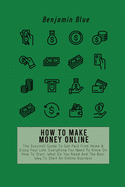 How to Make Money Online: The Succinct Guide To Get Paid From Home & Enjoy Your Life. Everything You Need To Know On How To Start, What Do You Need And The Best Way To Start An Online Business