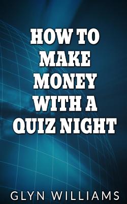 How to Make Money With A Quiz Night: How to make money part time as a quiz night host - Williams, Glyn