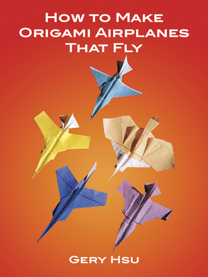 How to Make Origami Airplanes That Fly - Hsu, Gery
