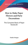 How to Make Paper Flowers and Party Decorations: The Complete Book of Paper Handcraft