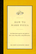 How to Make Pizza: An Illustrated Step-By-Step Guide to Thin-Crust, Deep-Dish and Grilled Pizza
