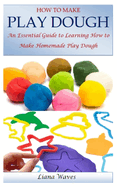 How to Make Play Dough: An Essential Guide to Learning How to Make Homemade Play Dough